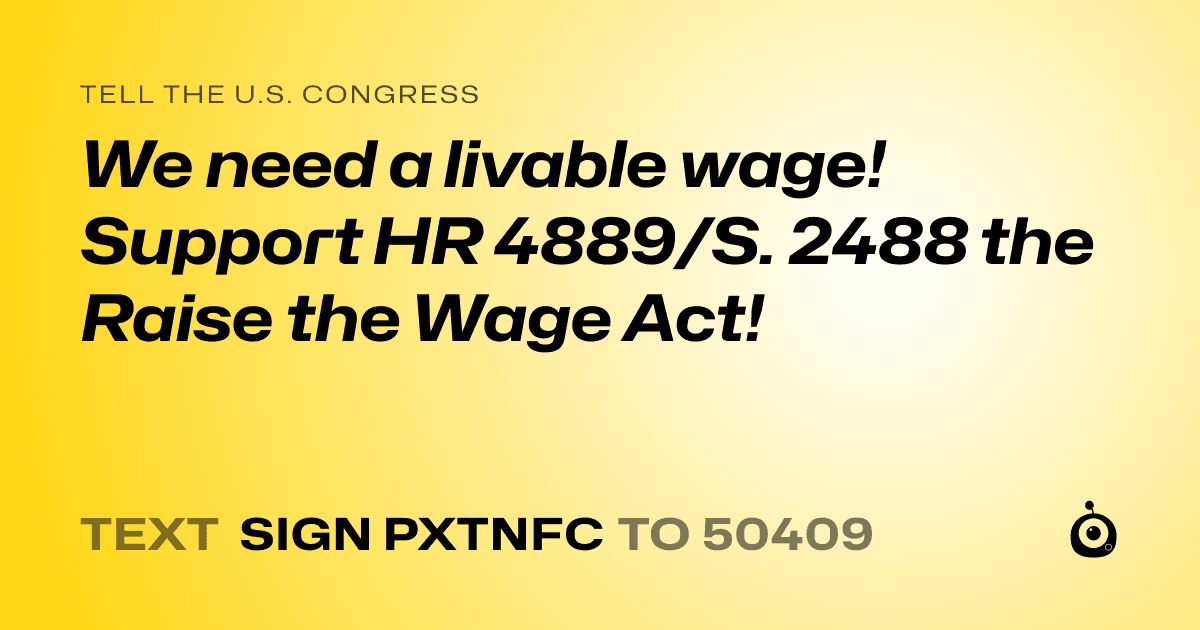 A shareable card that reads "tell the U.S. Congress: We need a livable wage! Support HR 4889/S. 2488 the Raise the Wage Act!" followed by "text sign PXTNFC to 50409"