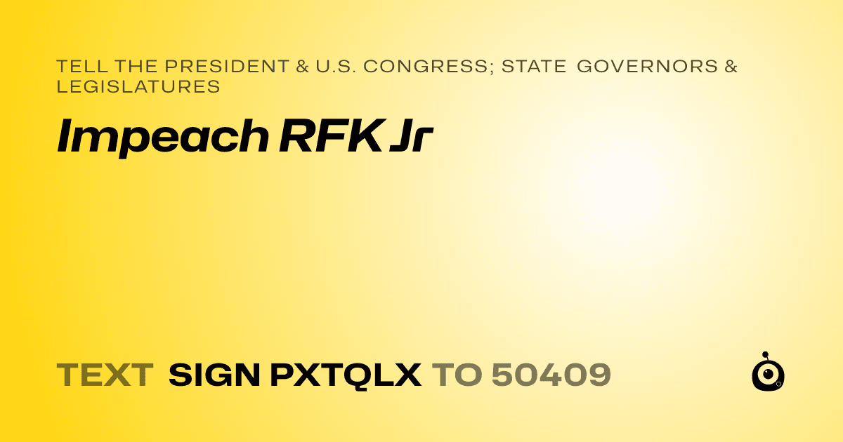 A shareable card that reads "tell the President & U.S. Congress; State Governors & Legislatures: Impeach RFK Jr" followed by "text sign PXTQLX to 50409"