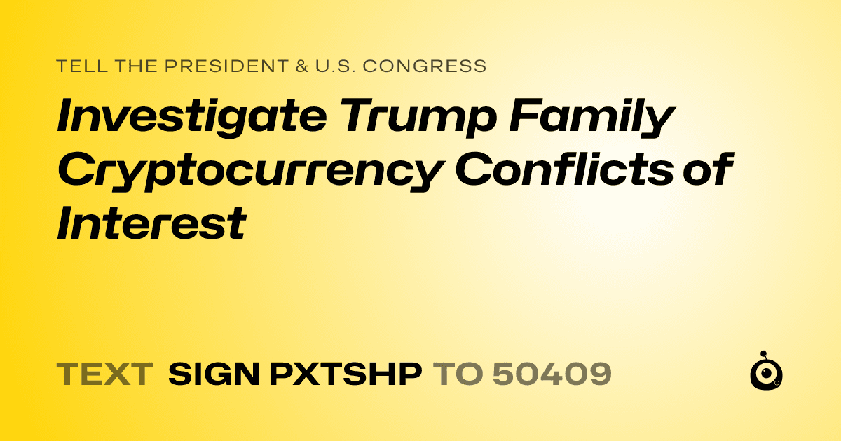 A shareable card that reads "tell the President & U.S. Congress: Investigate Trump Family Cryptocurrency Conflicts of Interest" followed by "text sign PXTSHP to 50409"