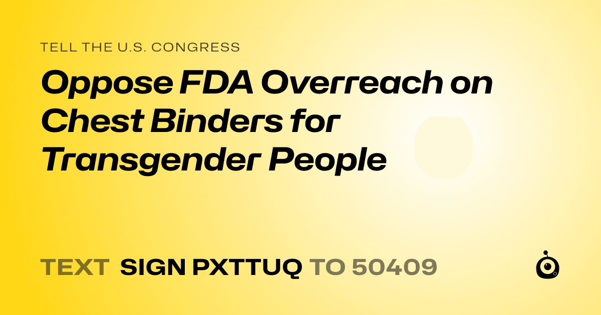 A shareable card that reads "tell the U.S. Congress: Oppose FDA Overreach on Chest Binders for Transgender People" followed by "text sign PXTTUQ to 50409"