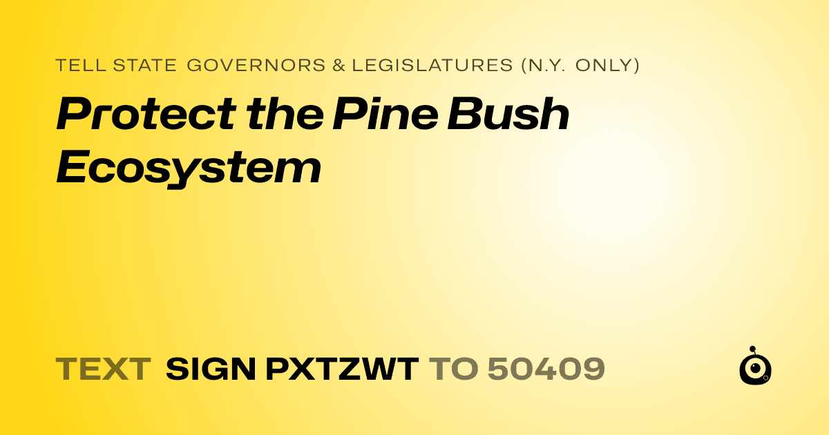 A shareable card that reads "tell State Governors & Legislatures (N.Y. only): Protect the Pine Bush Ecosystem" followed by "text sign PXTZWT to 50409"