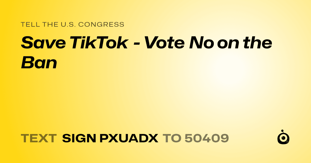 A shareable card that reads "tell the U.S. Congress: Save TikTok - Vote No on the Ban" followed by "text sign PXUADX to 50409"