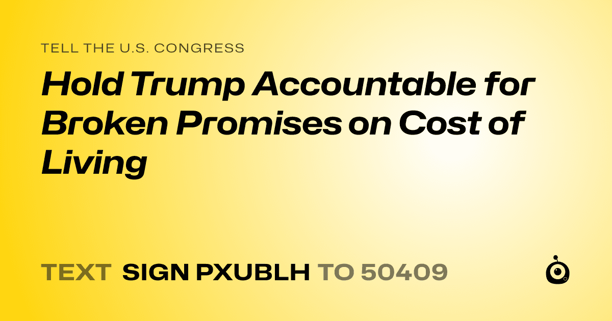 A shareable card that reads "tell the U.S. Congress: Hold Trump Accountable for Broken Promises on Cost of Living" followed by "text sign PXUBLH to 50409"