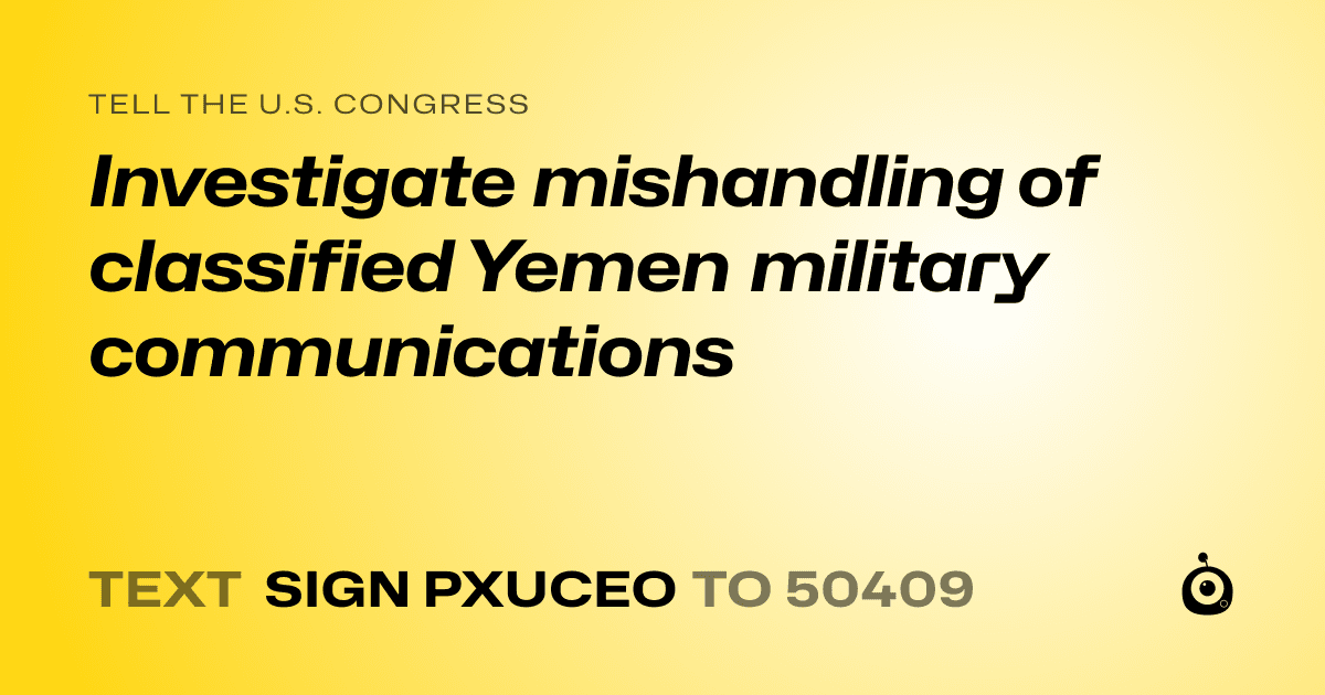 A shareable card that reads "tell the U.S. Congress: Investigate mishandling of classified Yemen military communications" followed by "text sign PXUCEO to 50409"