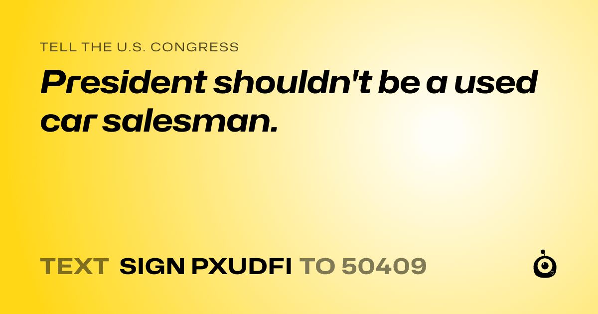 A shareable card that reads "tell the U.S. Congress: President shouldn't be a used car salesman." followed by "text sign PXUDFI to 50409"