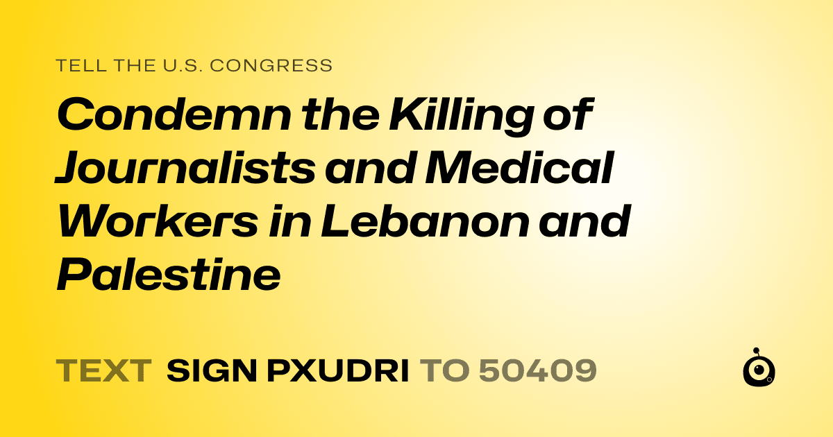 A shareable card that reads "tell the U.S. Congress: Condemn the Killing of Journalists and Medical Workers in Lebanon and Palestine" followed by "text sign PXUDRI to 50409"