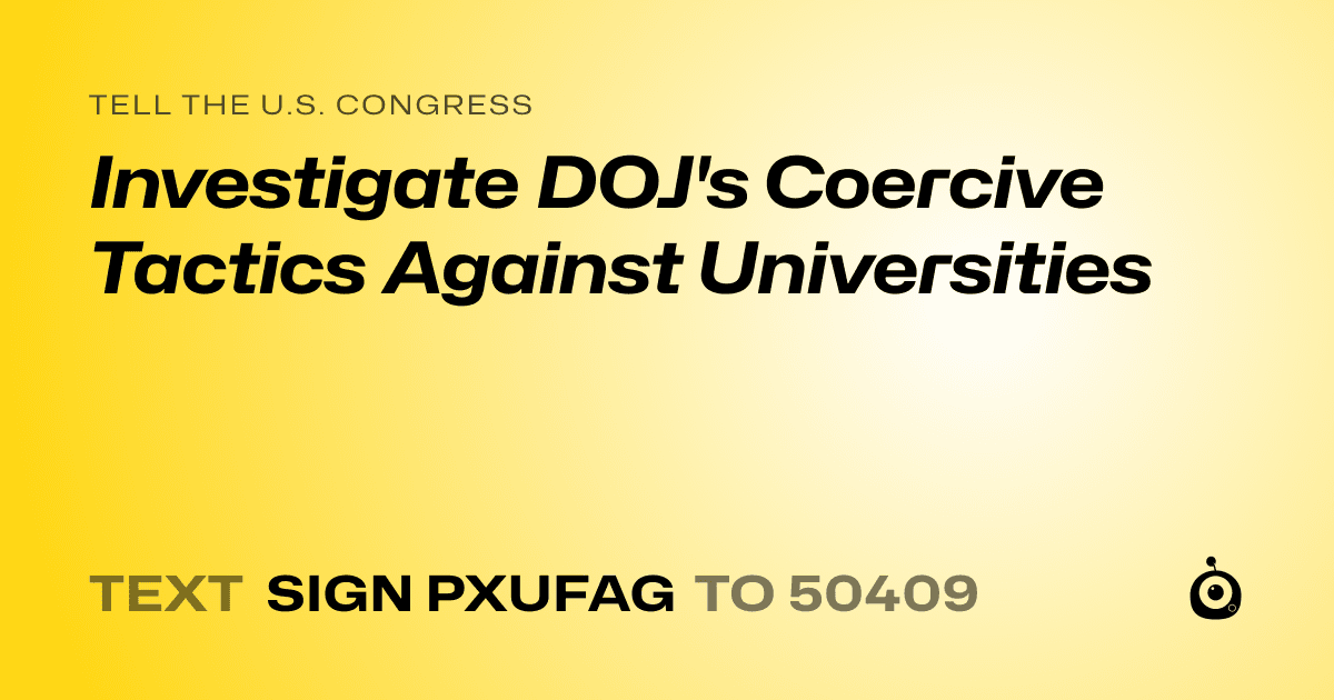 A shareable card that reads "tell the U.S. Congress: Investigate DOJ's Coercive Tactics Against Universities" followed by "text sign PXUFAG to 50409"