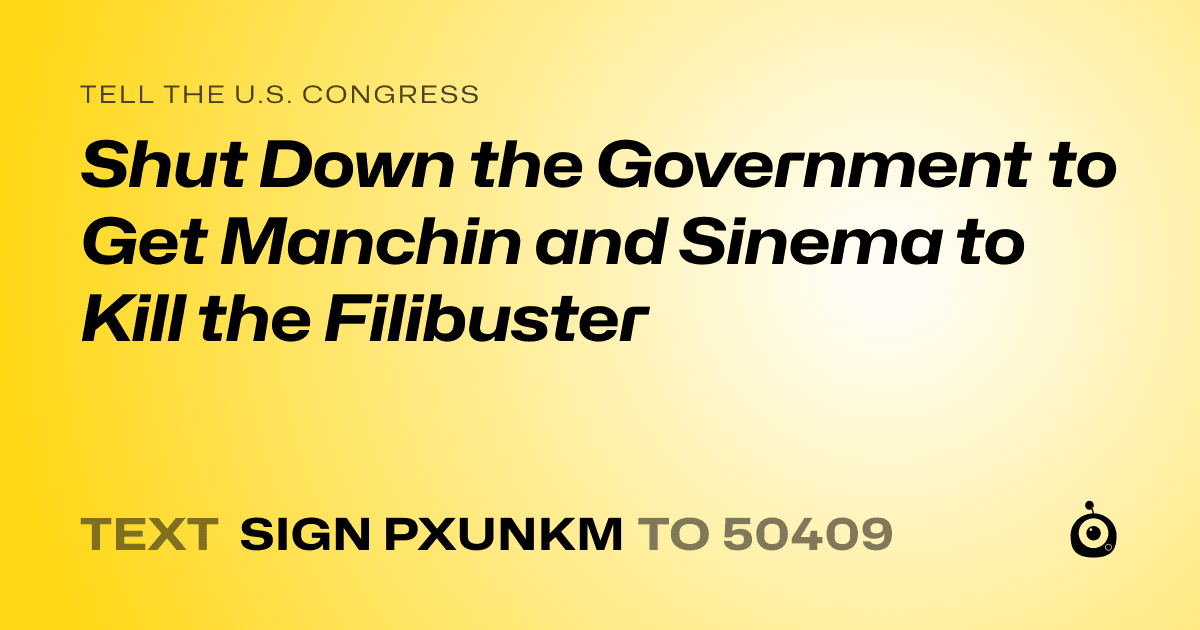 A shareable card that reads "tell the U.S. Congress: Shut Down the Government to Get Manchin and Sinema to Kill the Filibuster" followed by "text sign PXUNKM to 50409"