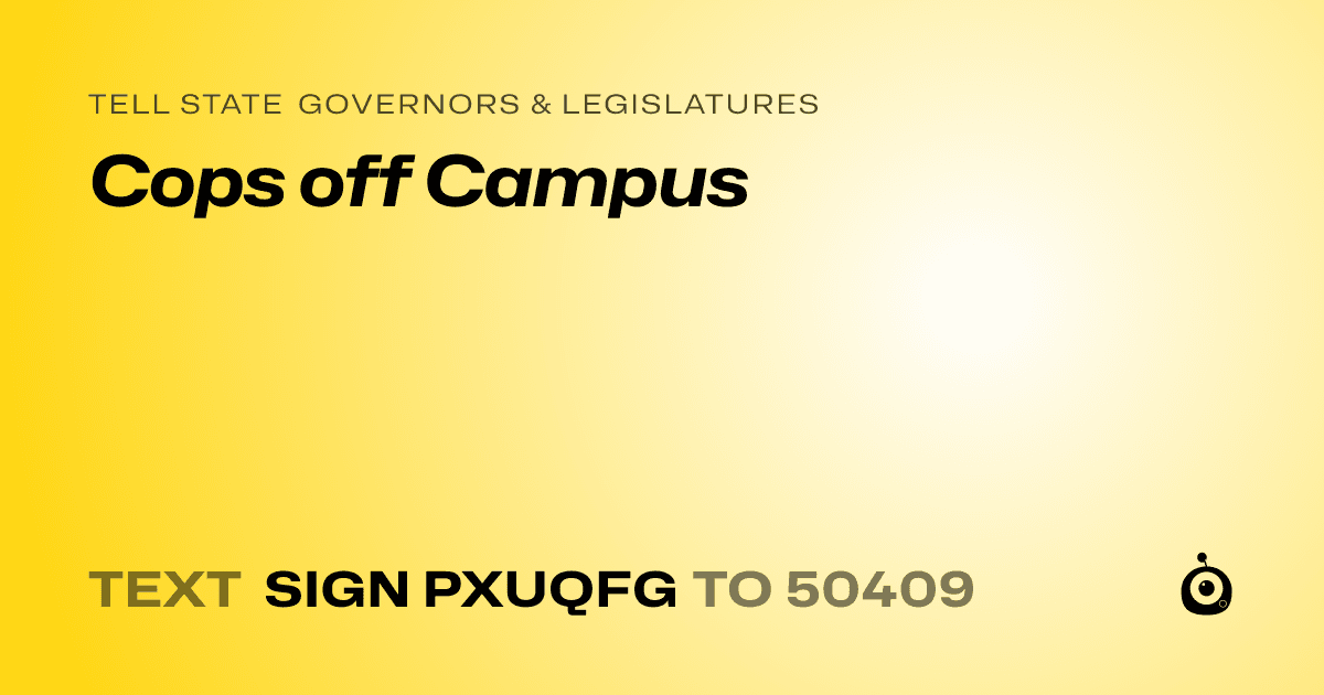 A shareable card that reads "tell State Governors & Legislatures: Cops off Campus" followed by "text sign PXUQFG to 50409"