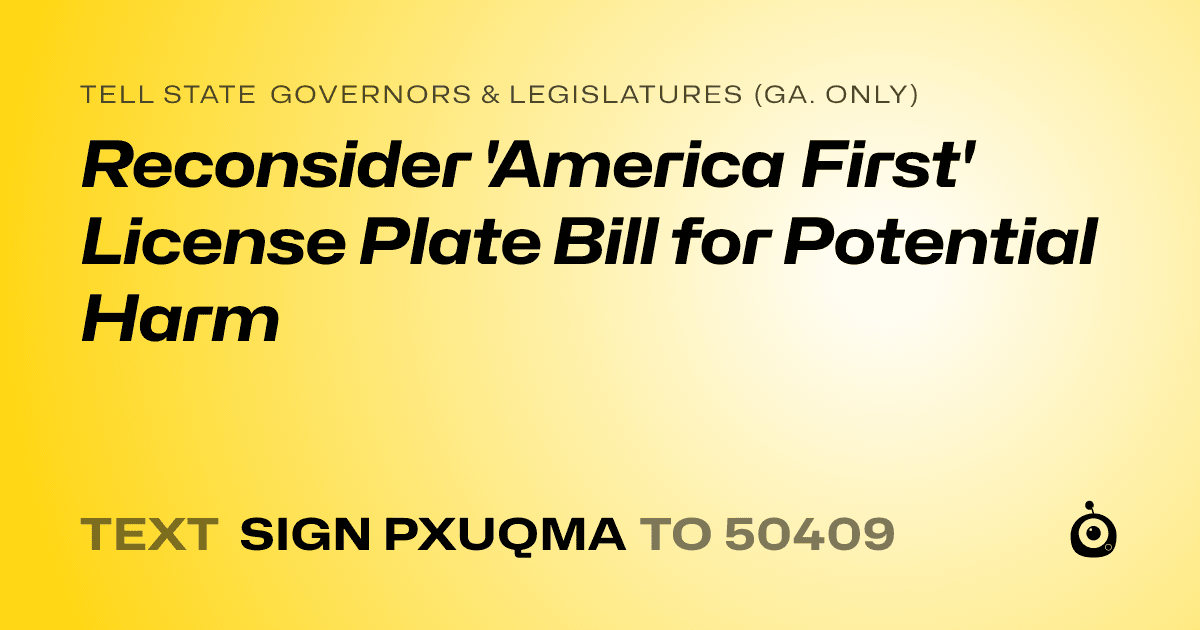 A shareable card that reads "tell State Governors & Legislatures (Ga. only): Reconsider 'America First' License Plate Bill for Potential Harm" followed by "text sign PXUQMA to 50409"
