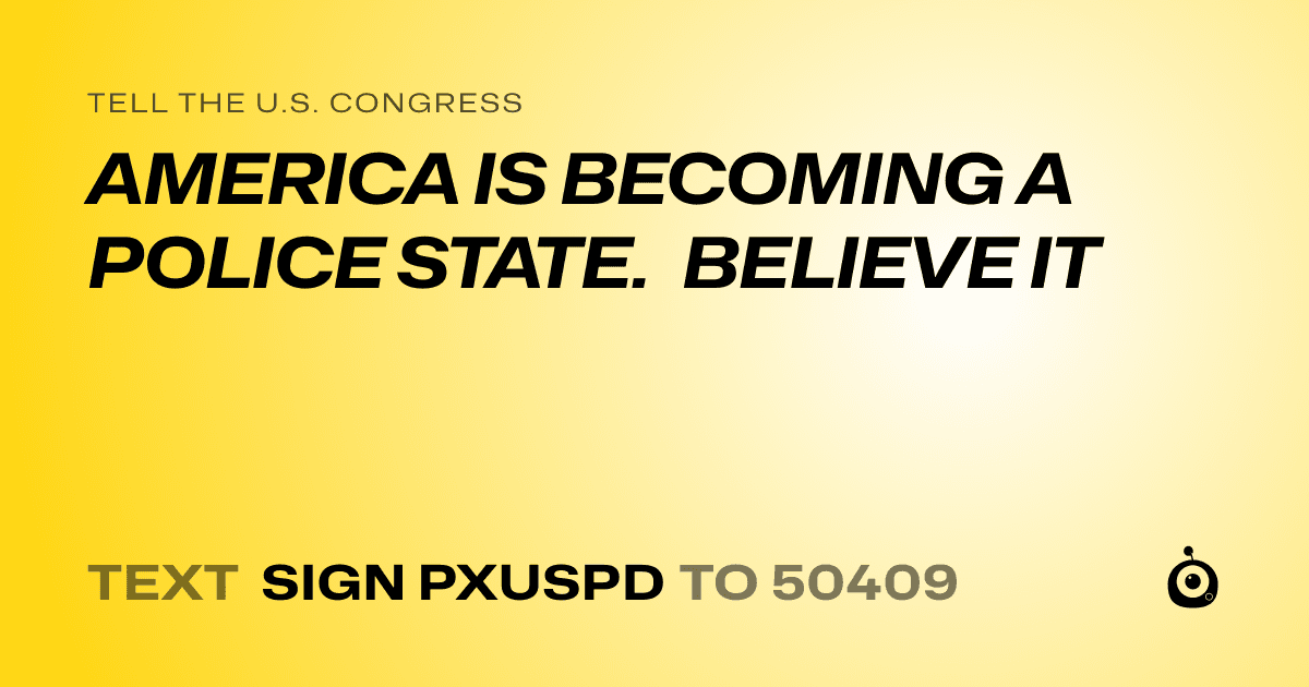 A shareable card that reads "tell the U.S. Congress: AMERICA IS BECOMING A POLICE STATE. BELIEVE IT" followed by "text sign PXUSPD to 50409"