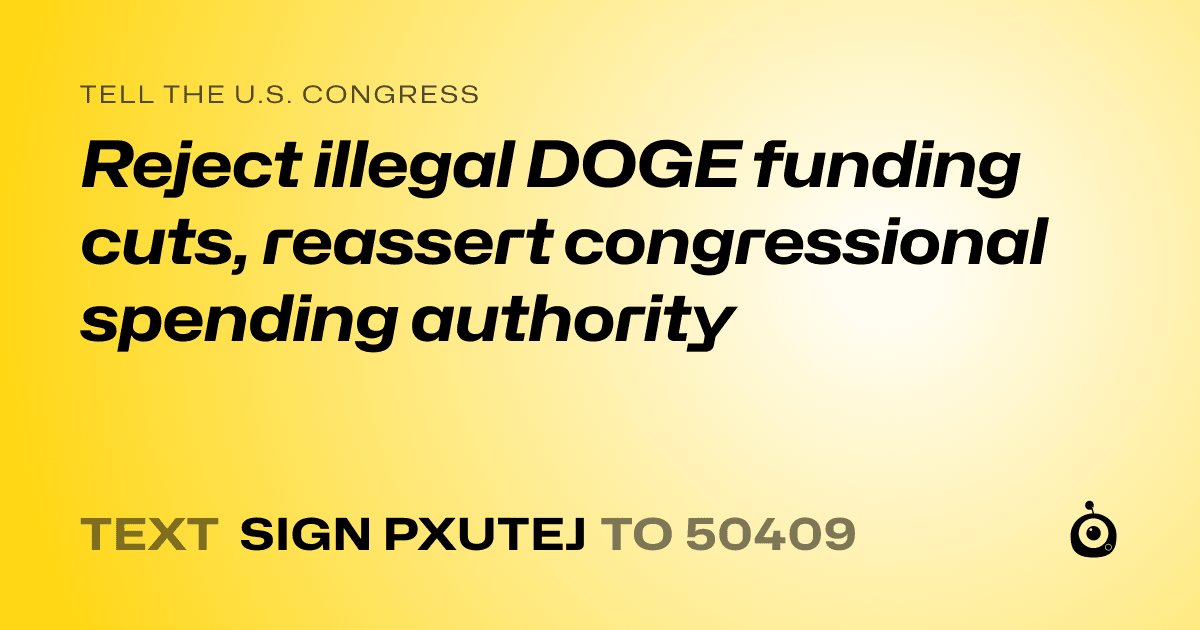 A shareable card that reads "tell the U.S. Congress: Reject illegal DOGE funding cuts, reassert congressional spending authority" followed by "text sign PXUTEJ to 50409"