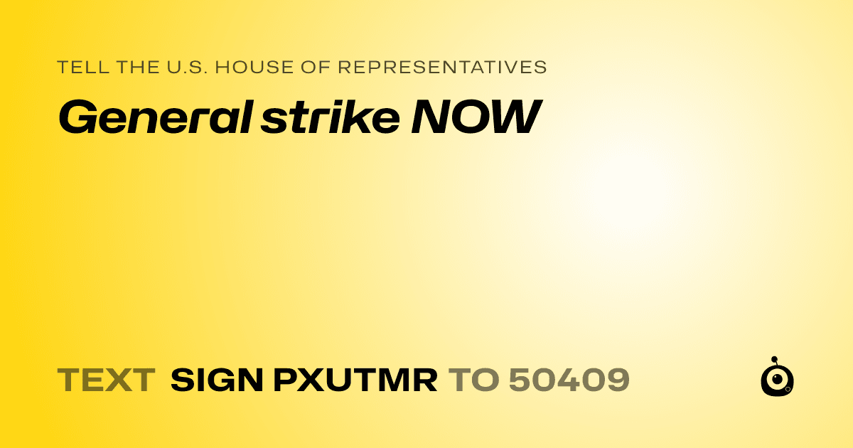 A shareable card that reads "tell the U.S. House of Representatives: General strike NOW" followed by "text sign PXUTMR to 50409"