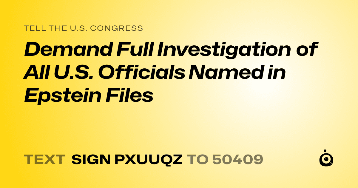 A shareable card that reads "tell the U.S. Congress: Demand Full Investigation of All U.S. Officials Named in Epstein Files" followed by "text sign PXUUQZ to 50409"