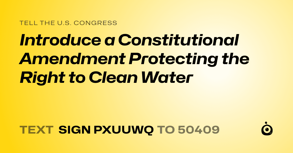 A shareable card that reads "tell the U.S. Congress: Introduce a Constitutional Amendment Protecting the Right to Clean Water" followed by "text sign PXUUWQ to 50409"