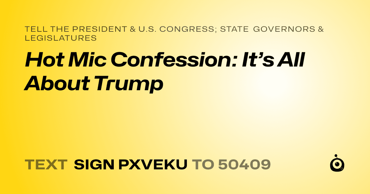 A shareable card that reads "tell the President & U.S. Congress; State Governors & Legislatures: Hot Mic Confession: It’s All About Trump" followed by "text sign PXVEKU to 50409"
