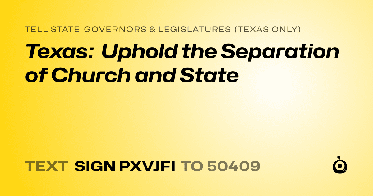A shareable card that reads "tell State Governors & Legislatures (Texas only): Texas: Uphold the Separation of Church and State" followed by "text sign PXVJFI to 50409"