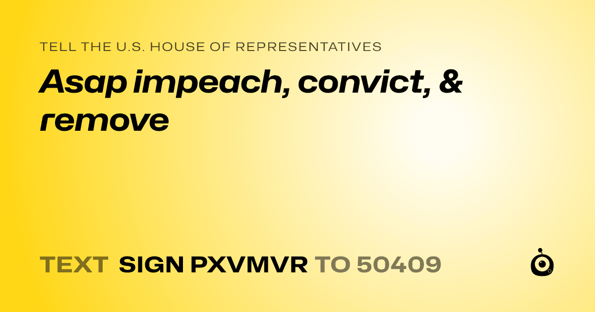 A shareable card that reads "tell the U.S. House of Representatives: Asap impeach, convict, & remove" followed by "text sign PXVMVR to 50409"
