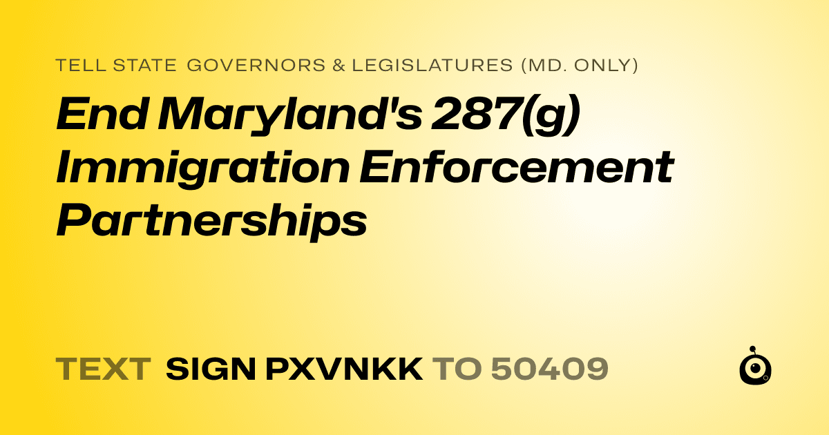 A shareable card that reads "tell State Governors & Legislatures (Md. only): End Maryland's 287(g) Immigration Enforcement Partnerships" followed by "text sign PXVNKK to 50409"