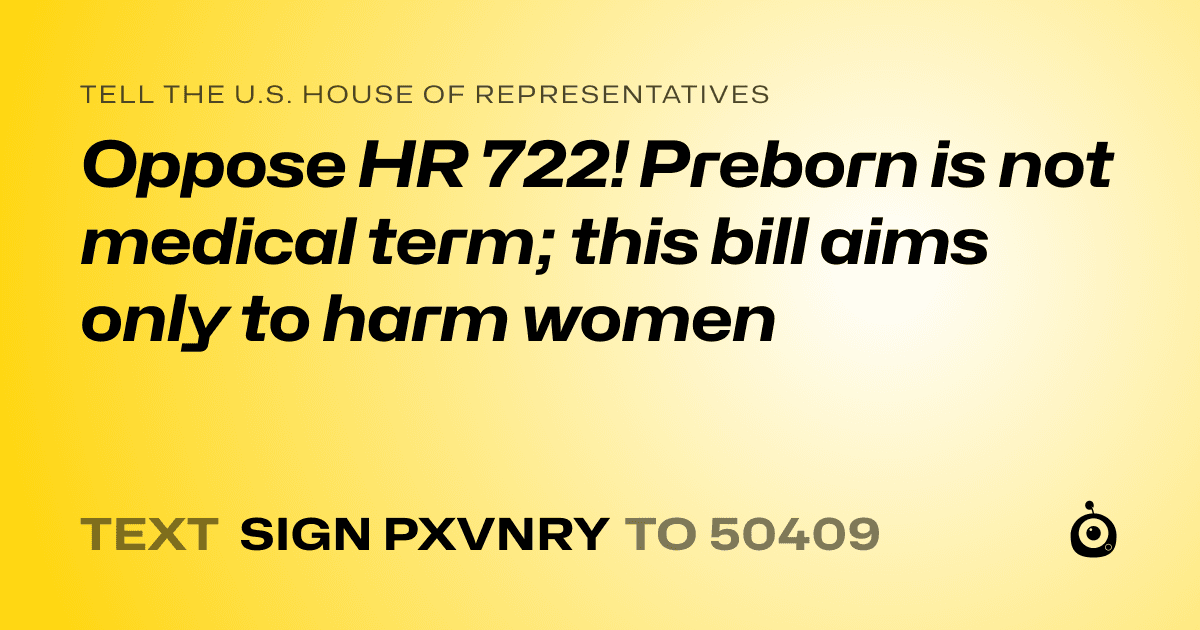A shareable card that reads "tell the U.S. House of Representatives: Oppose HR 722! Preborn is not medical term; this bill aims only to harm women" followed by "text sign PXVNRY to 50409"