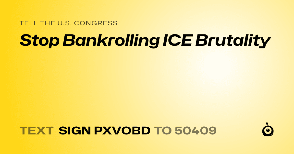 A shareable card that reads "tell the U.S. Congress: Stop Bankrolling ICE Brutality" followed by "text sign PXVOBD to 50409"