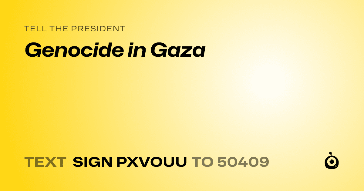 A shareable card that reads "tell the President: Genocide in Gaza" followed by "text sign PXVOUU to 50409"