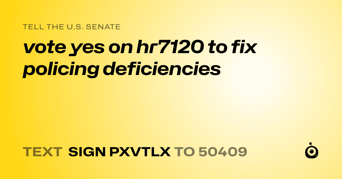 A shareable card that reads "tell the U.S. Senate: vote yes on hr7120 to fix policing deficiencies" followed by "text sign PXVTLX to 50409"