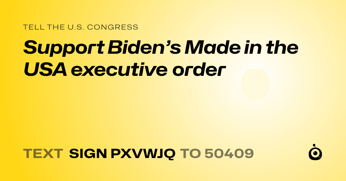A shareable card that reads "tell the U.S. Congress: Support Biden’s Made in the USA executive order" followed by "text sign PXVWJQ to 50409"