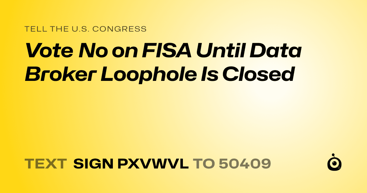 A shareable card that reads "tell the U.S. Congress: Vote No on FISA Until Data Broker Loophole Is Closed" followed by "text sign PXVWVL to 50409"