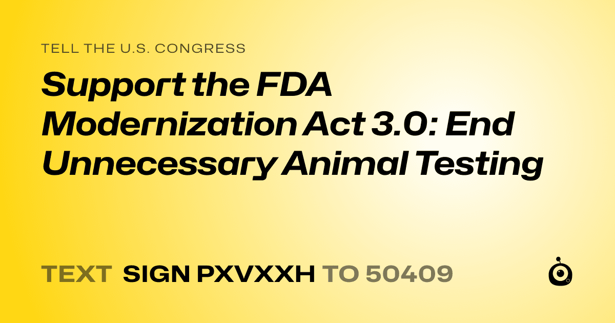 A shareable card that reads "tell the U.S. Congress: Support the FDA Modernization Act 3.0: End Unnecessary Animal Testing" followed by "text sign PXVXXH to 50409"