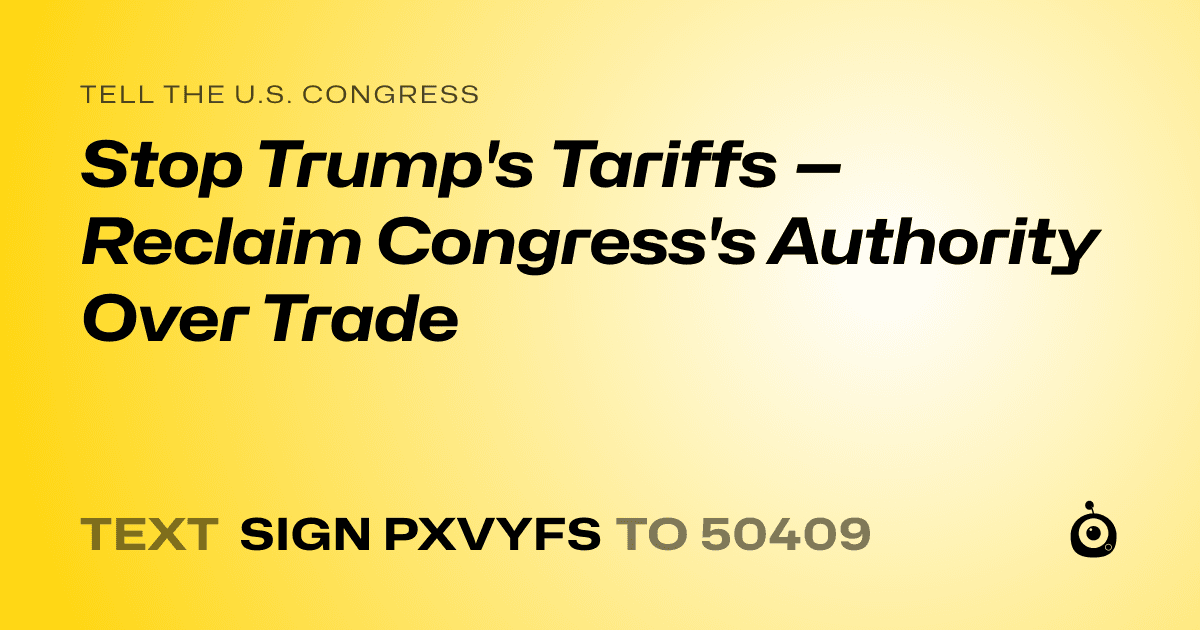A shareable card that reads "tell the U.S. Congress: Stop Trump's Tariffs — Reclaim Congress's Authority Over Trade" followed by "text sign PXVYFS to 50409"