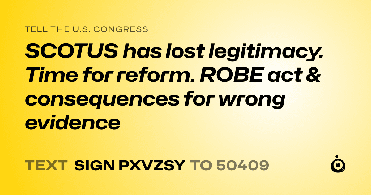 A shareable card that reads "tell the U.S. Congress: SCOTUS has lost legitimacy. Time for reform. ROBE act & consequences for wrong evidence" followed by "text sign PXVZSY to 50409"