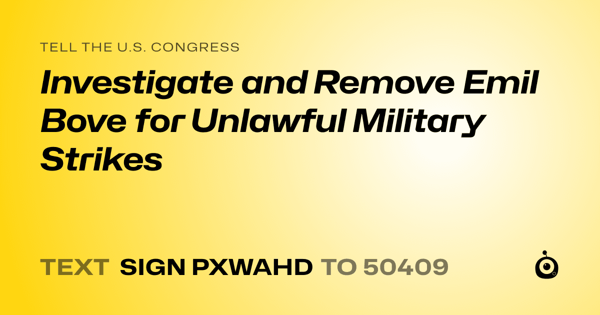 A shareable card that reads "tell the U.S. Congress: Investigate and Remove Emil Bove for Unlawful Military Strikes" followed by "text sign PXWAHD to 50409"