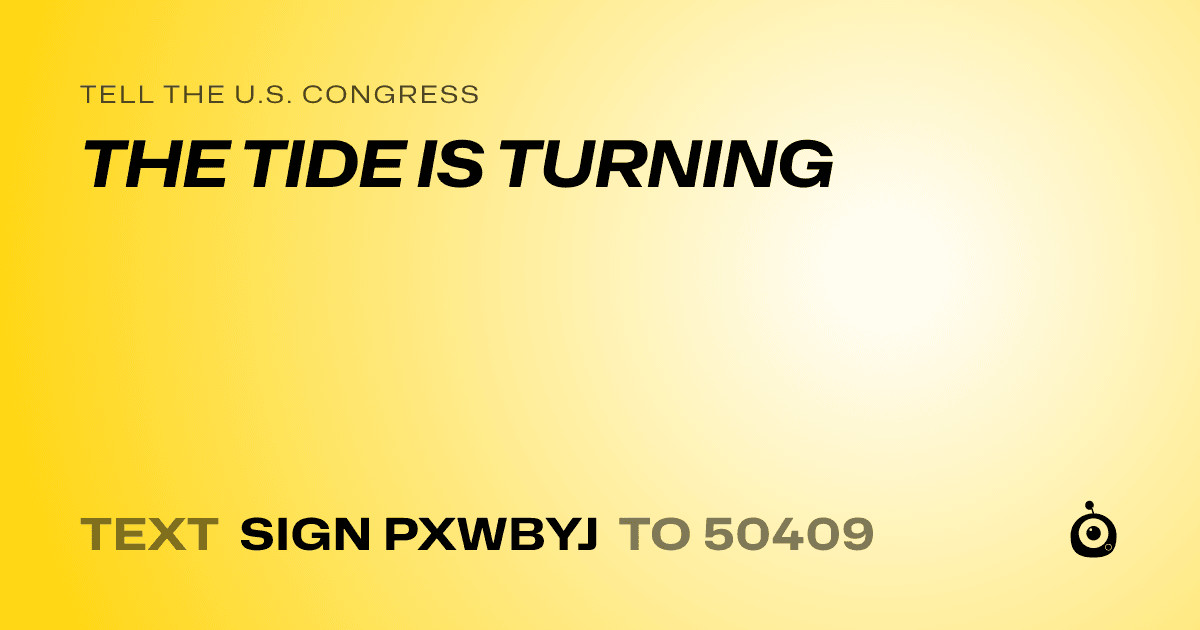 A shareable card that reads "tell the U.S. Congress: THE TIDE IS TURNING" followed by "text sign PXWBYJ to 50409"