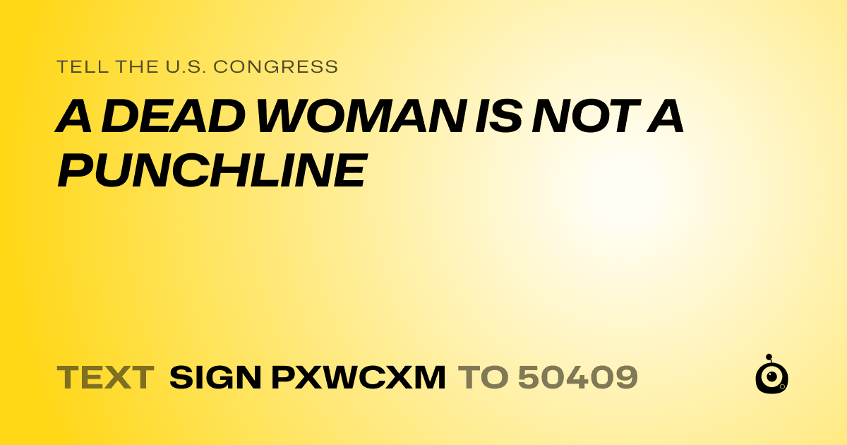 A shareable card that reads "tell the U.S. Congress: A DEAD WOMAN IS NOT A PUNCHLINE" followed by "text sign PXWCXM to 50409"
