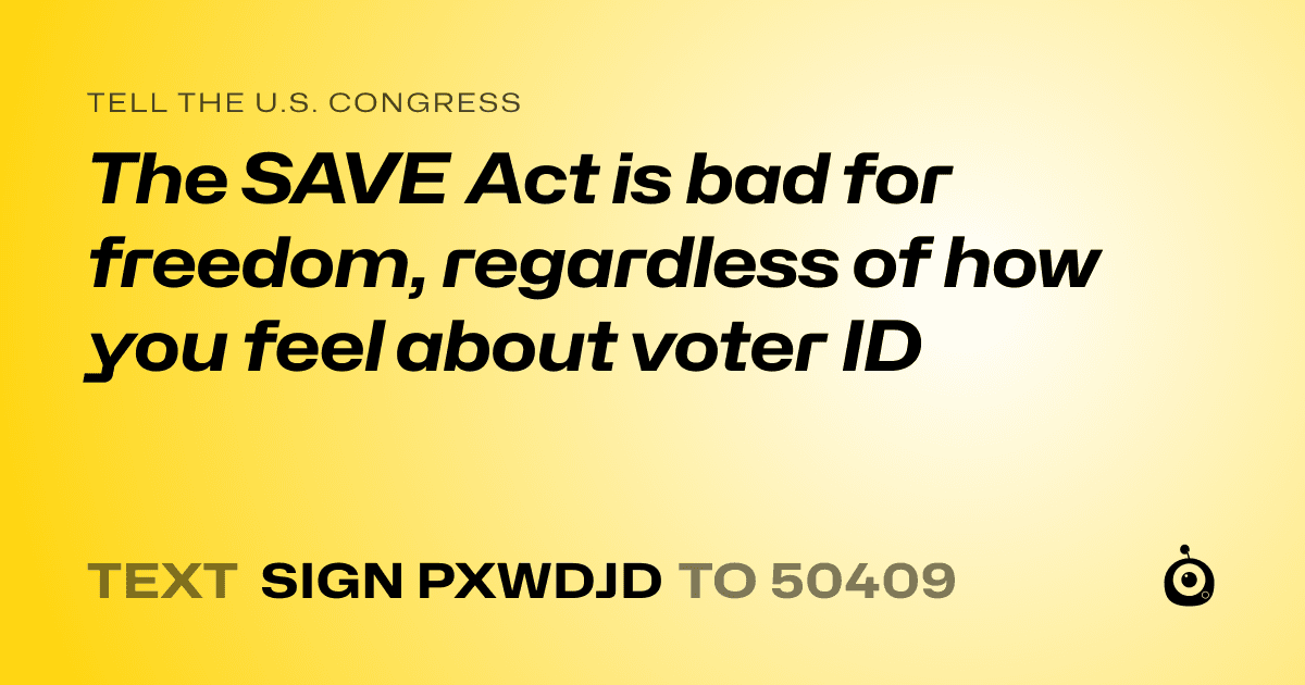 A shareable card that reads "tell the U.S. Congress: The SAVE Act is bad for freedom, regardless of how you feel about voter ID" followed by "text sign PXWDJD to 50409"