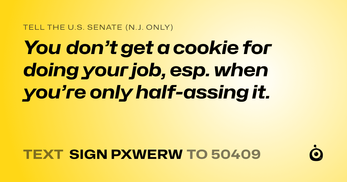 A shareable card that reads "tell the U.S. Senate (N.J. only): You don’t get a cookie for doing your job, esp. when you’re only half-assing it." followed by "text sign PXWERW to 50409"