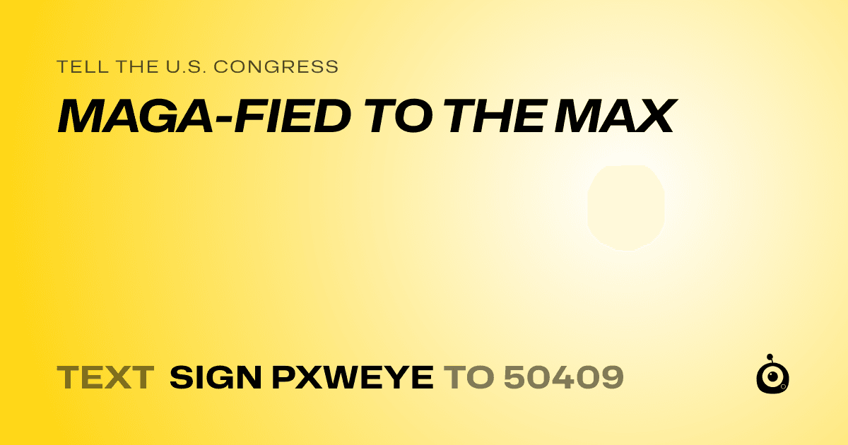 A shareable card that reads "tell the U.S. Congress: MAGA-FIED TO THE MAX" followed by "text sign PXWEYE to 50409"