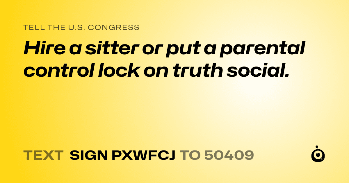 A shareable card that reads "tell the U.S. Congress: Hire a sitter or put a parental control lock on truth social." followed by "text sign PXWFCJ to 50409"