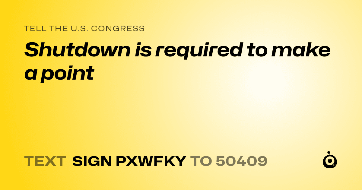 A shareable card that reads "tell the U.S. Congress: Shutdown is required to make a point" followed by "text sign PXWFKY to 50409"