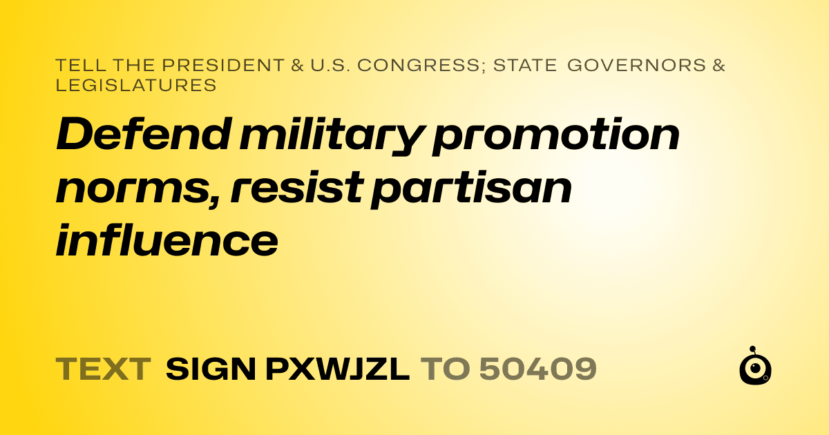 A shareable card that reads "tell the President & U.S. Congress; State Governors & Legislatures: Defend military promotion norms, resist partisan influence" followed by "text sign PXWJZL to 50409"