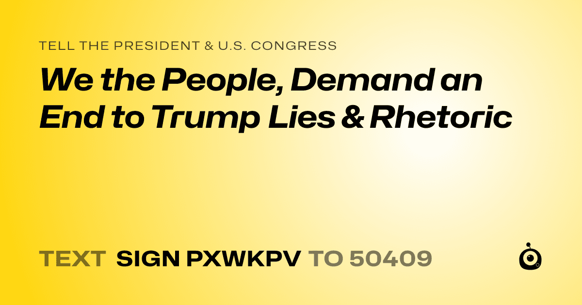 A shareable card that reads "tell the President & U.S. Congress: We the People, Demand an End to Trump Lies & Rhetoric" followed by "text sign PXWKPV to 50409"