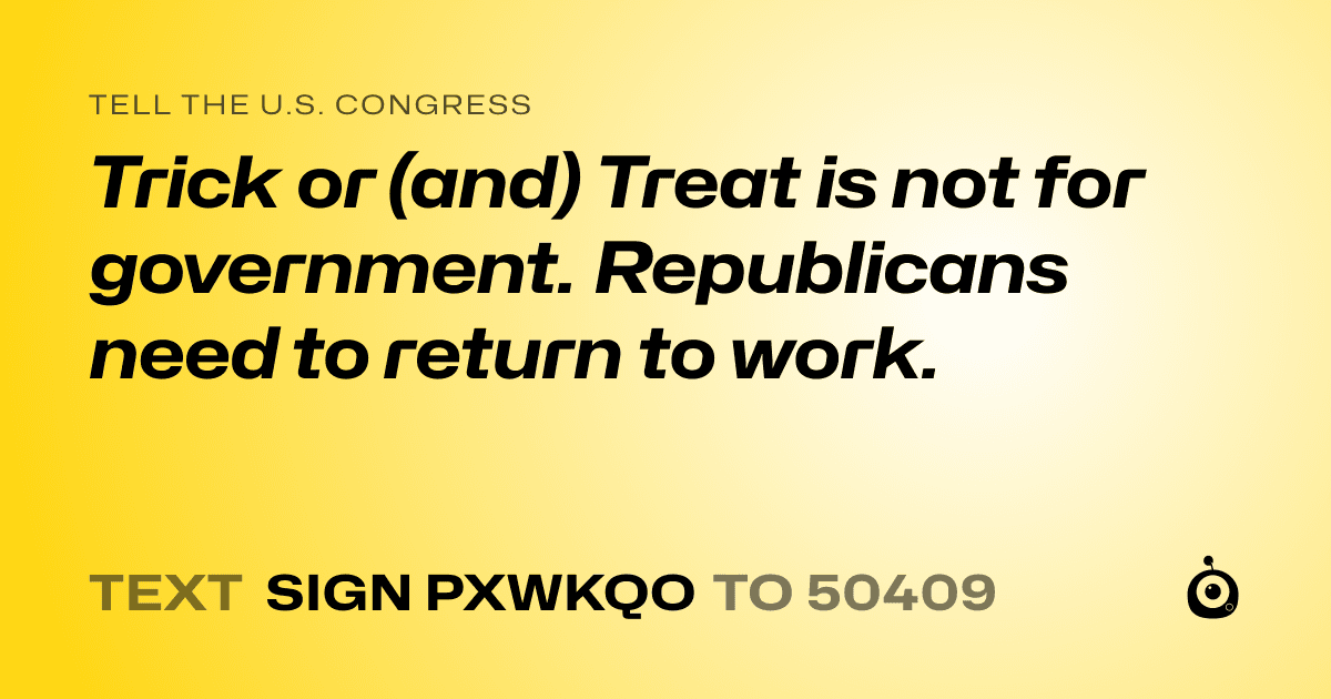 A shareable card that reads "tell the U.S. Congress: Trick or (and) Treat is not for government. Republicans need to return to work." followed by "text sign PXWKQO to 50409"