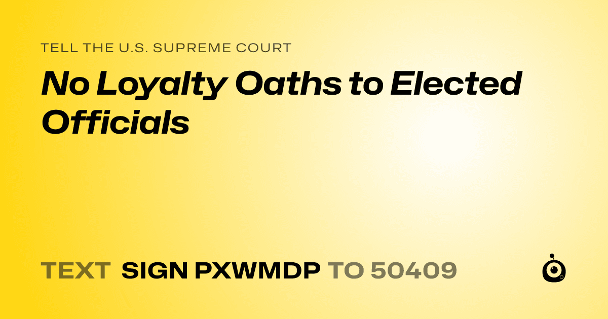 A shareable card that reads "tell the U.S. Supreme Court: No Loyalty Oaths to Elected Officials" followed by "text sign PXWMDP to 50409"