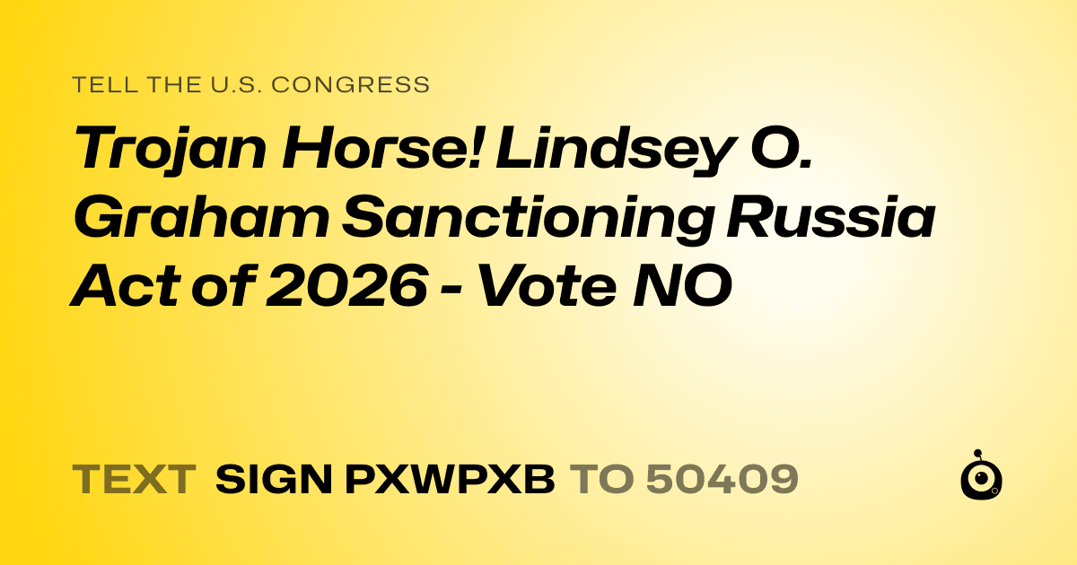 A shareable card that reads "tell the U.S. Congress: Trojan Horse! Lindsey O. Graham Sanctioning Russia Act of 2026 - Vote NO" followed by "text sign PXWPXB to 50409"