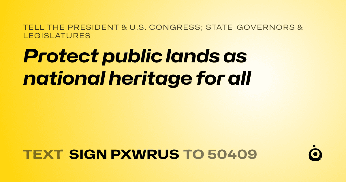 A shareable card that reads "tell the President & U.S. Congress; State Governors & Legislatures: Protect public lands as national heritage for all" followed by "text sign PXWRUS to 50409"