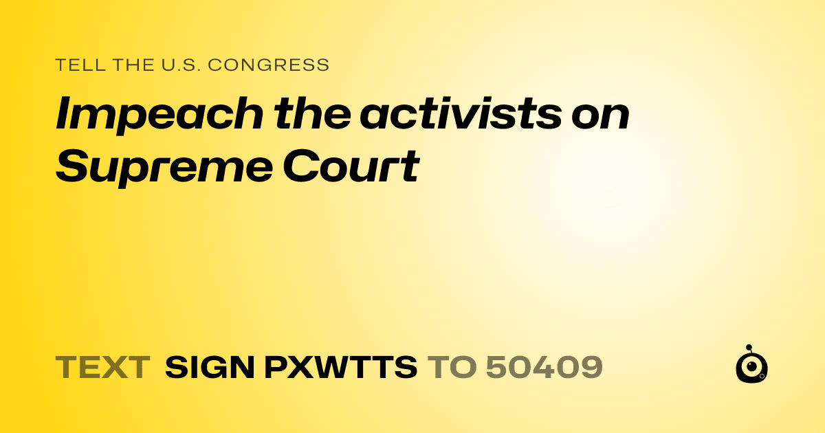 A shareable card that reads "tell the U.S. Congress: Impeach the activists on Supreme Court" followed by "text sign PXWTTS to 50409"
