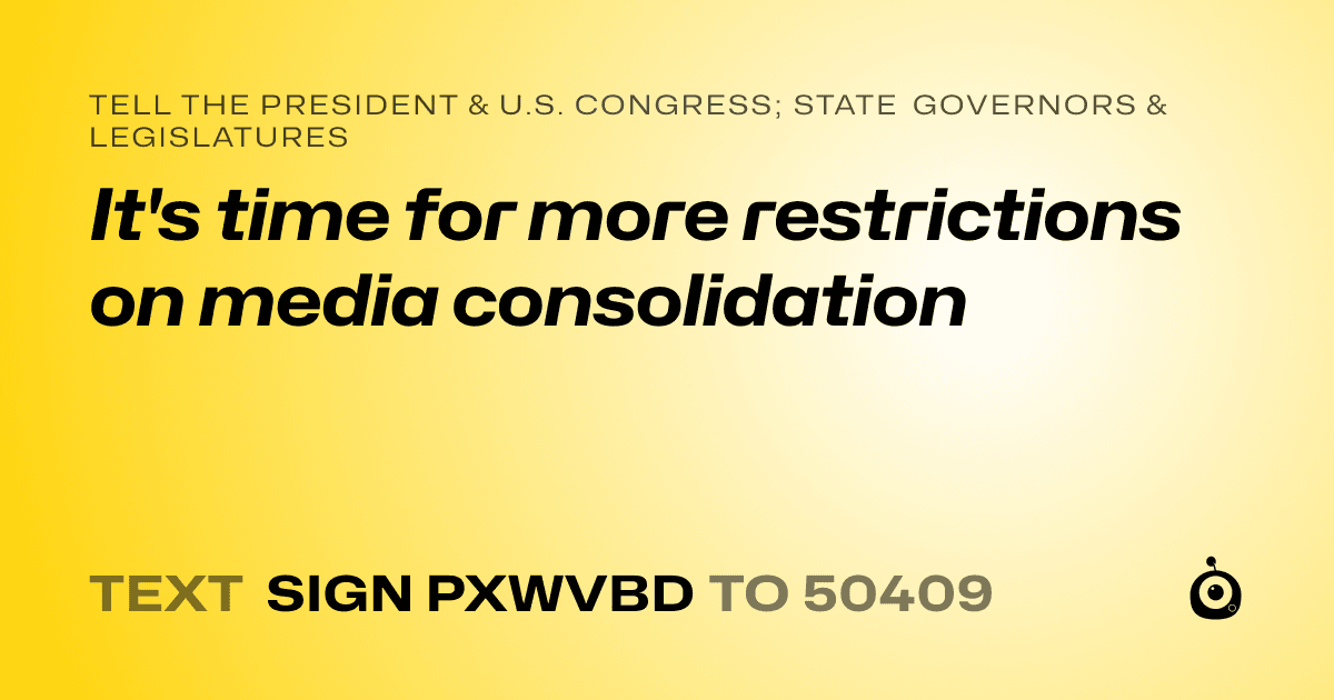A shareable card that reads "tell the President & U.S. Congress; State Governors & Legislatures: It's time for more restrictions on media consolidation" followed by "text sign PXWVBD to 50409"
