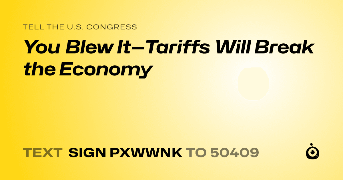 A shareable card that reads "tell the U.S. Congress: You Blew It—Tariffs Will Break the Economy" followed by "text sign PXWWNK to 50409"