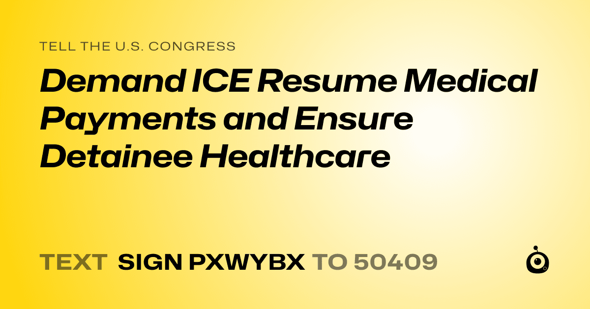 A shareable card that reads "tell the U.S. Congress: Demand ICE Resume Medical Payments and Ensure Detainee Healthcare" followed by "text sign PXWYBX to 50409"